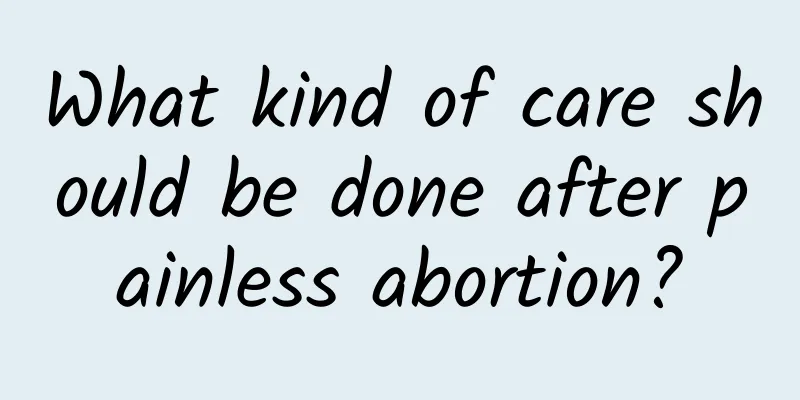 What kind of care should be done after painless abortion?