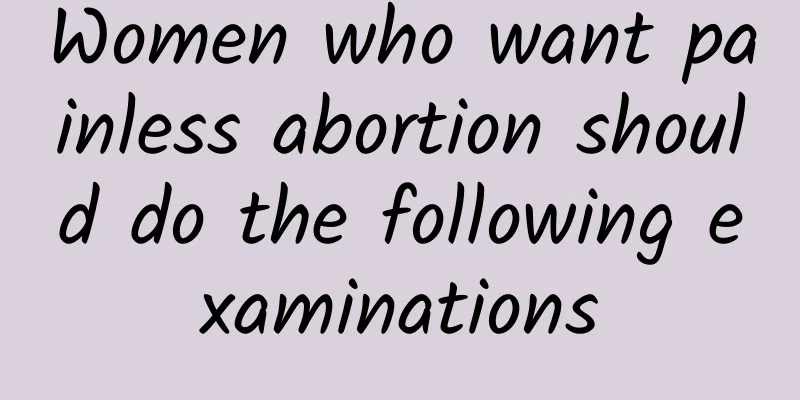 Women who want painless abortion should do the following examinations