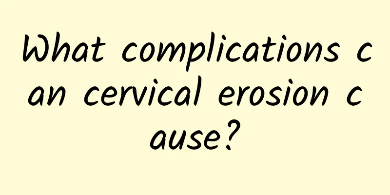 What complications can cervical erosion cause?