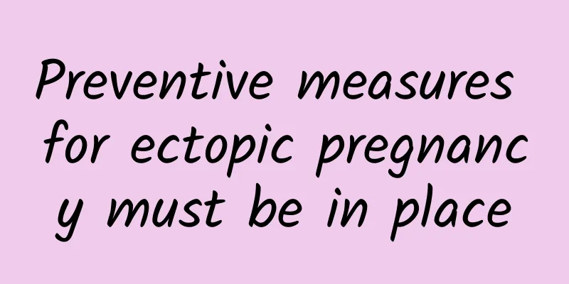 Preventive measures for ectopic pregnancy must be in place