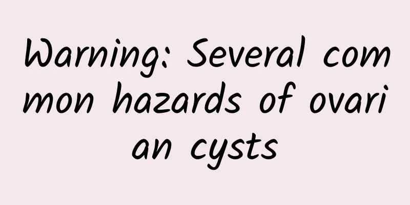 Warning: Several common hazards of ovarian cysts