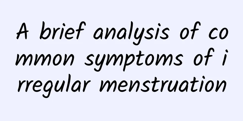 A brief analysis of common symptoms of irregular menstruation