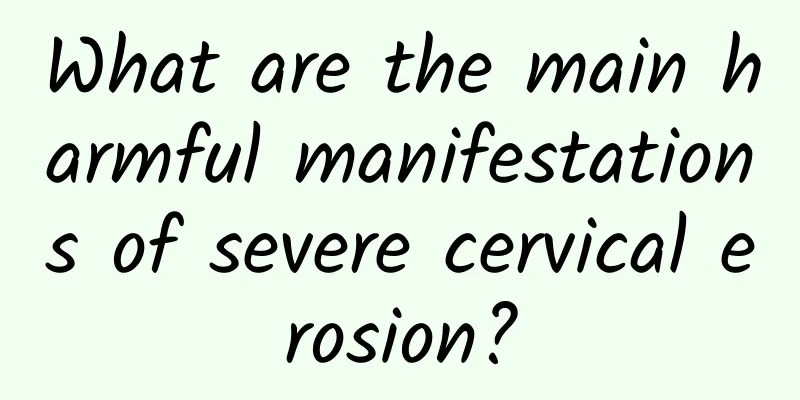What are the main harmful manifestations of severe cervical erosion?