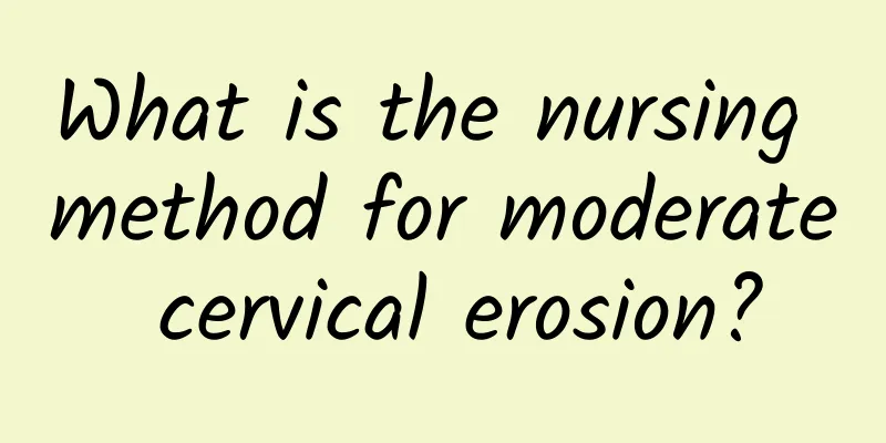 What is the nursing method for moderate cervical erosion?