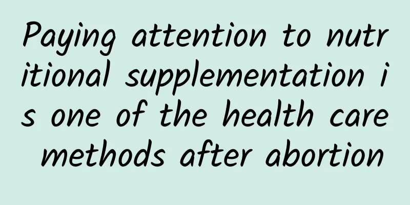 Paying attention to nutritional supplementation is one of the health care methods after abortion