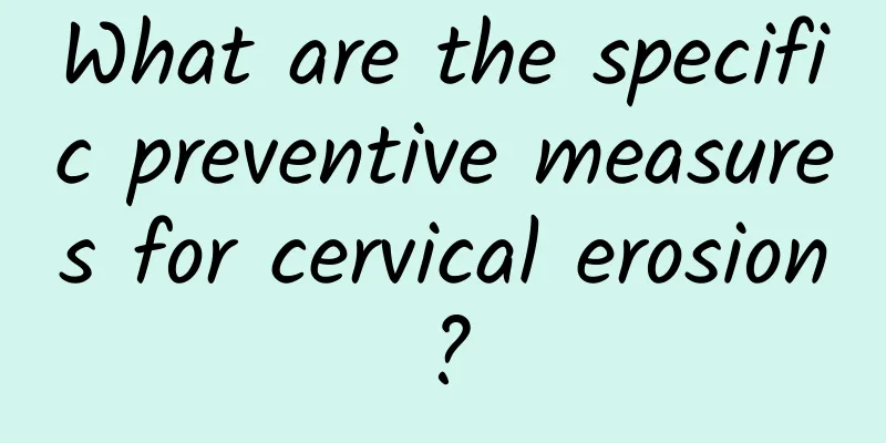 What are the specific preventive measures for cervical erosion?