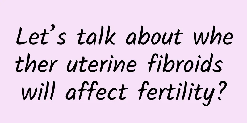 Let’s talk about whether uterine fibroids will affect fertility?