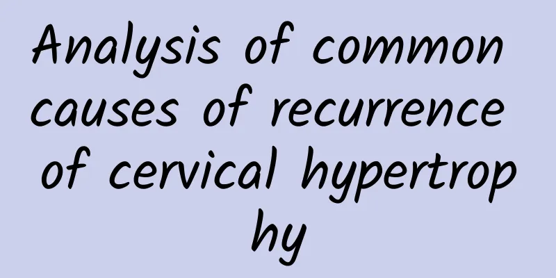 Analysis of common causes of recurrence of cervical hypertrophy