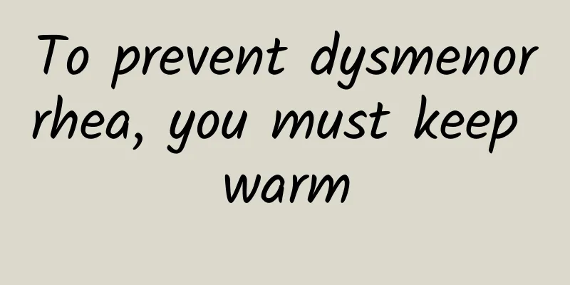 To prevent dysmenorrhea, you must keep warm
