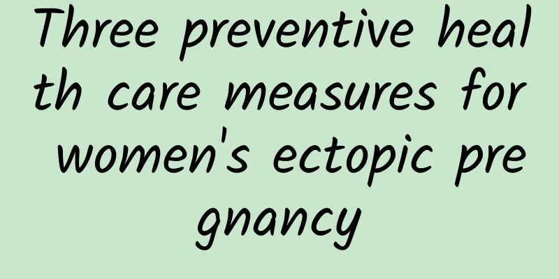 Three preventive health care measures for women's ectopic pregnancy