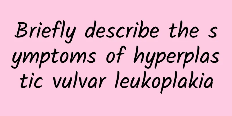 Briefly describe the symptoms of hyperplastic vulvar leukoplakia
