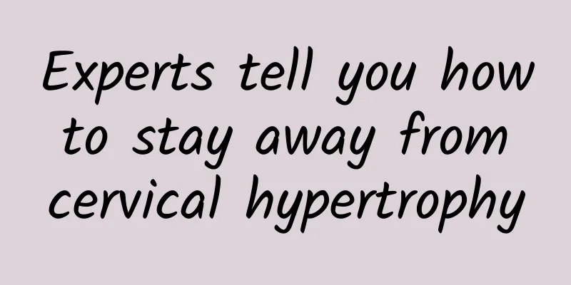 Experts tell you how to stay away from cervical hypertrophy