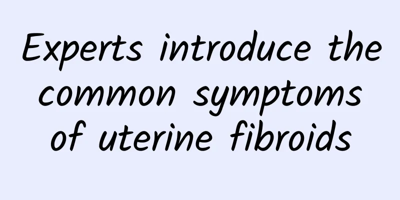 Experts introduce the common symptoms of uterine fibroids