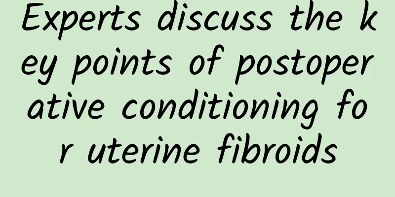 Experts discuss the key points of postoperative conditioning for uterine fibroids