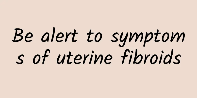 Be alert to symptoms of uterine fibroids