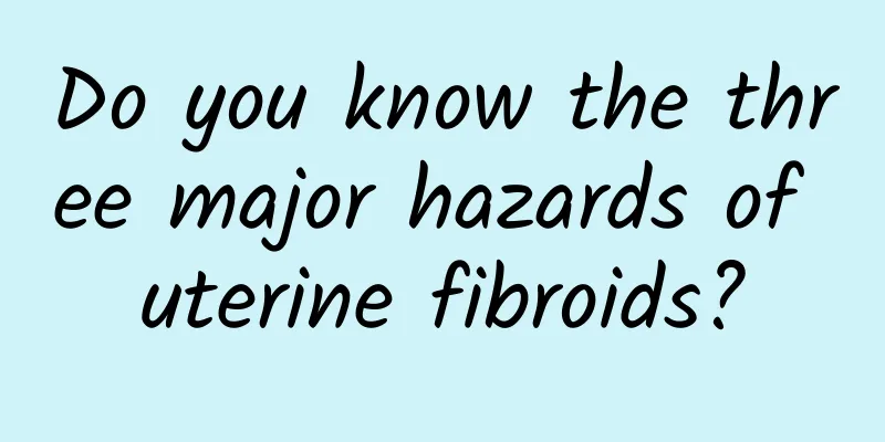 Do you know the three major hazards of uterine fibroids?