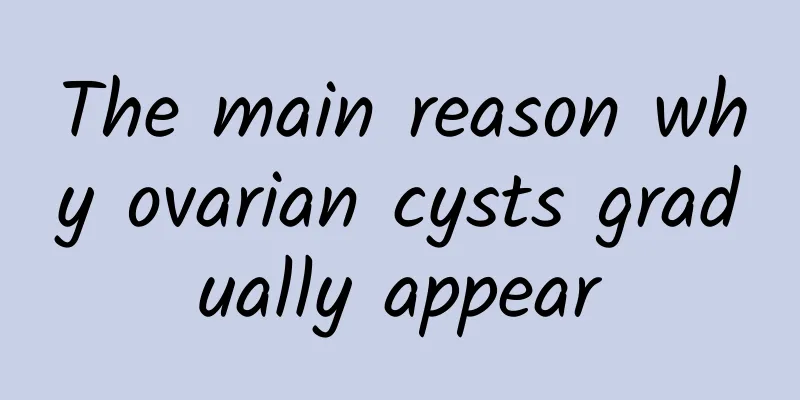 The main reason why ovarian cysts gradually appear