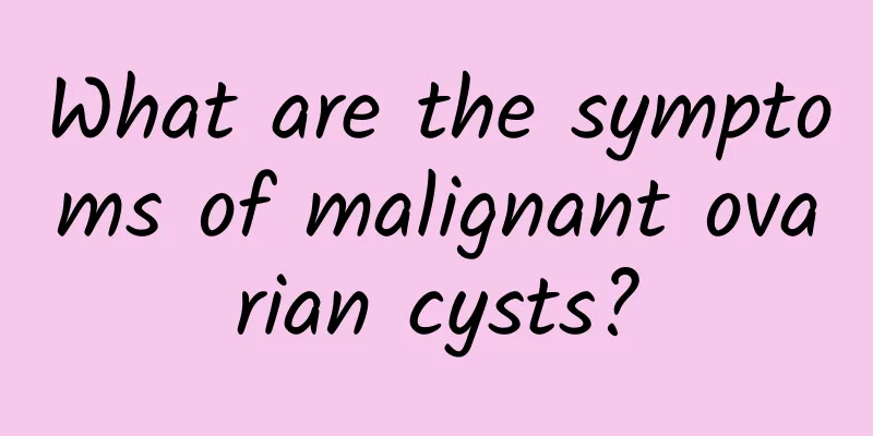 What are the symptoms of malignant ovarian cysts?