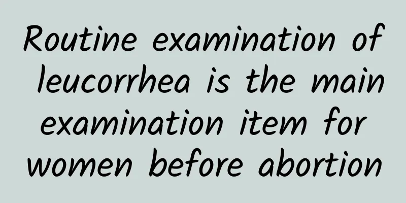 Routine examination of leucorrhea is the main examination item for women before abortion