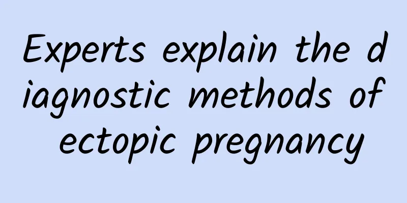 Experts explain the diagnostic methods of ectopic pregnancy