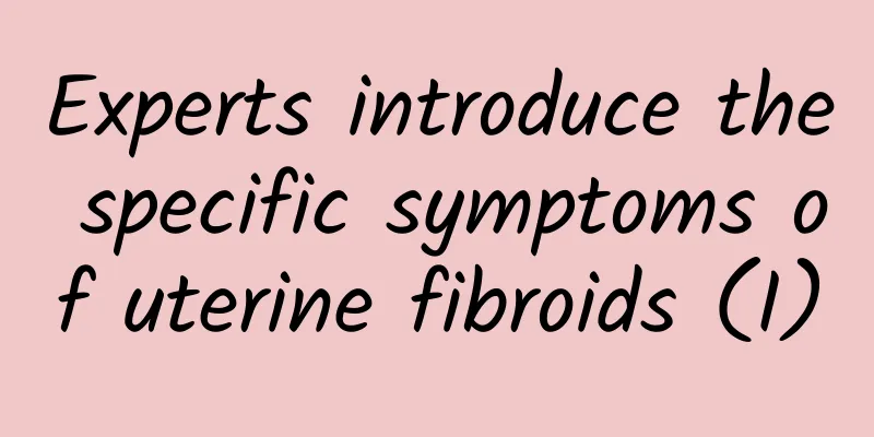 Experts introduce the specific symptoms of uterine fibroids (I)