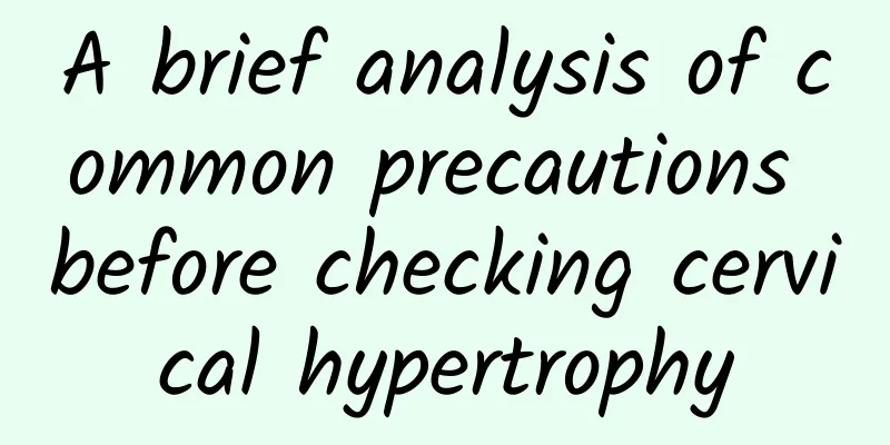 A brief analysis of common precautions before checking cervical hypertrophy