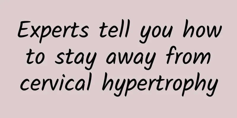 Experts tell you how to stay away from cervical hypertrophy