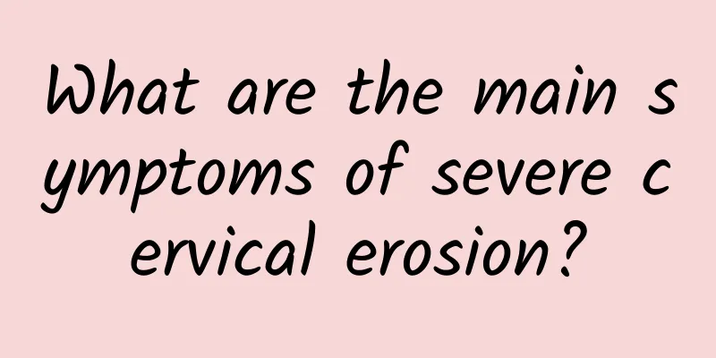 What are the main symptoms of severe cervical erosion?