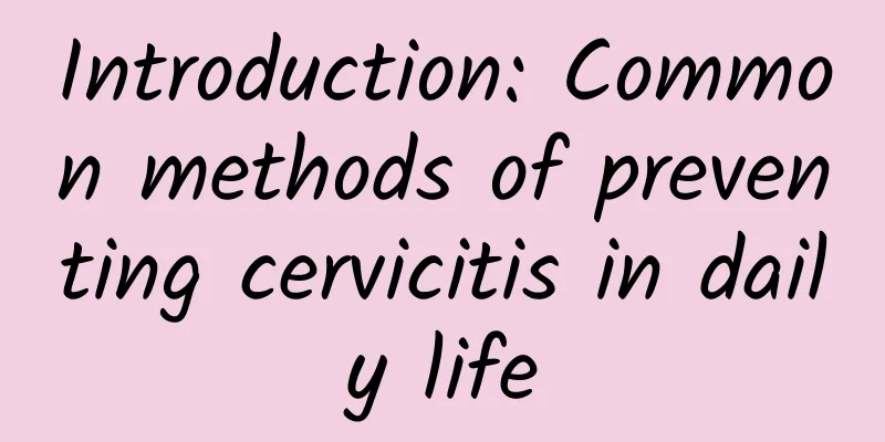 Introduction: Common methods of preventing cervicitis in daily life
