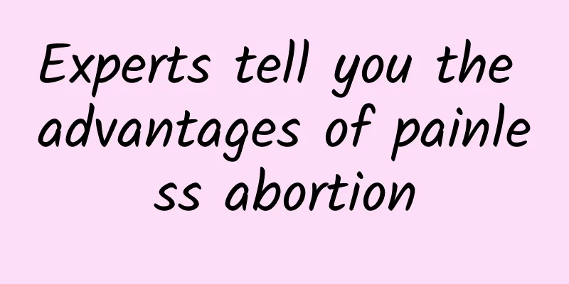 Experts tell you the advantages of painless abortion