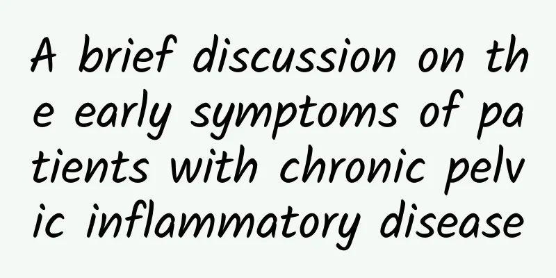 A brief discussion on the early symptoms of patients with chronic pelvic inflammatory disease