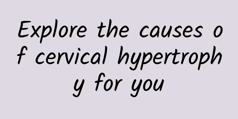 Explore the causes of cervical hypertrophy for you