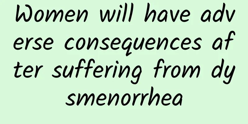 Women will have adverse consequences after suffering from dysmenorrhea