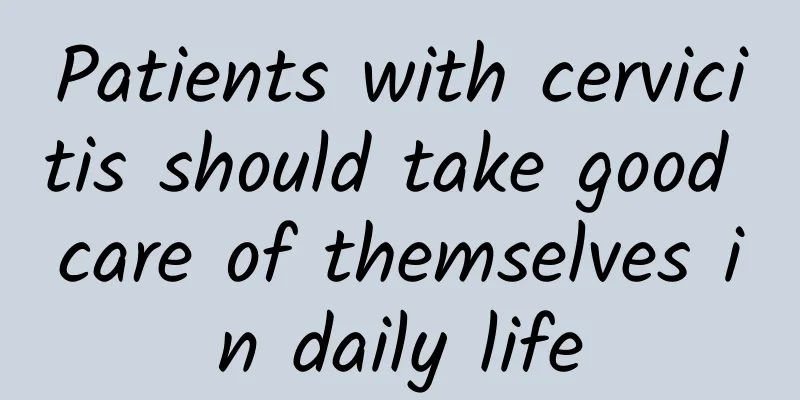 Patients with cervicitis should take good care of themselves in daily life