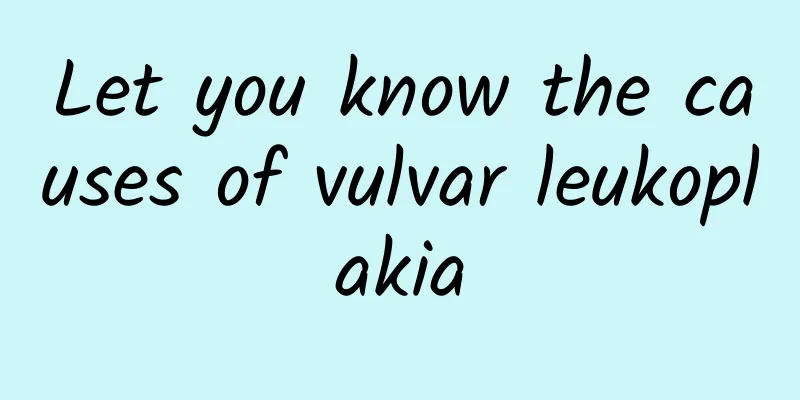 Let you know the causes of vulvar leukoplakia