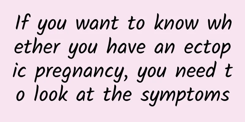 If you want to know whether you have an ectopic pregnancy, you need to look at the symptoms