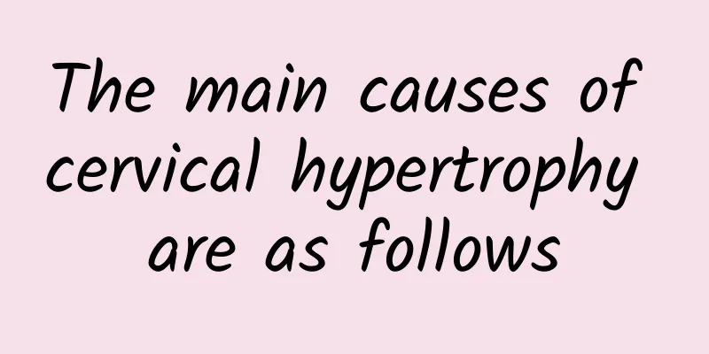 The main causes of cervical hypertrophy are as follows