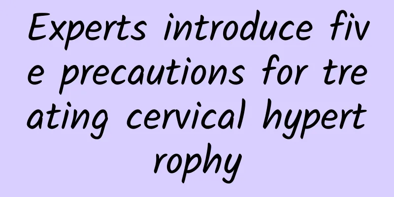 Experts introduce five precautions for treating cervical hypertrophy
