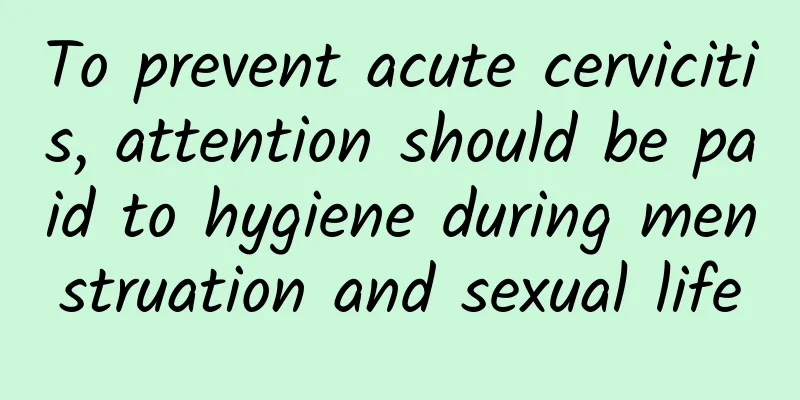 To prevent acute cervicitis, attention should be paid to hygiene during menstruation and sexual life