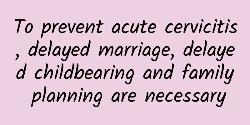 To prevent acute cervicitis, delayed marriage, delayed childbearing and family planning are necessary