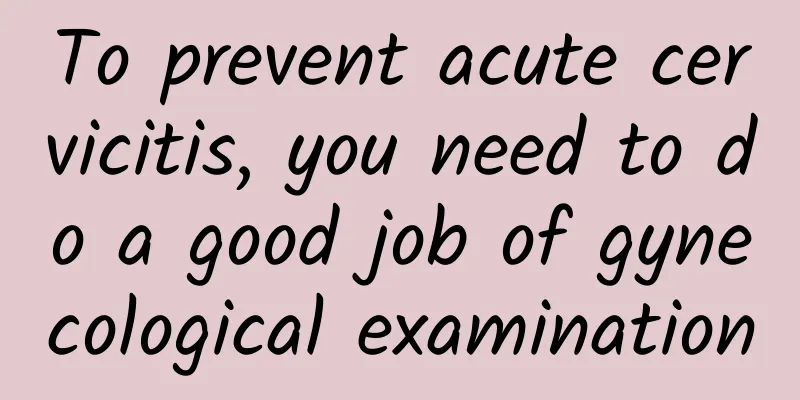To prevent acute cervicitis, you need to do a good job of gynecological examination