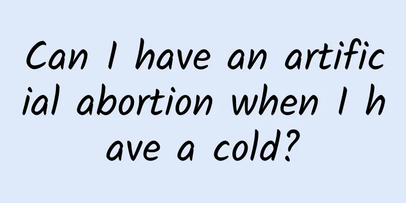 Can I have an artificial abortion when I have a cold?