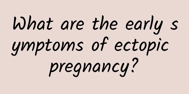 What are the early symptoms of ectopic pregnancy?