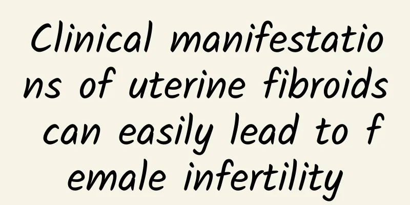 Clinical manifestations of uterine fibroids can easily lead to female infertility