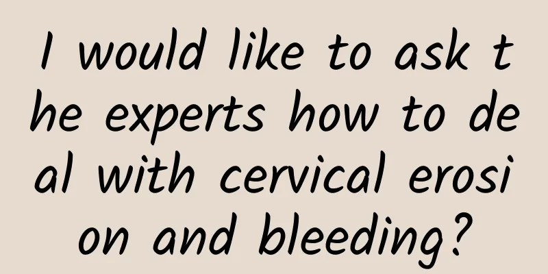 I would like to ask the experts how to deal with cervical erosion and bleeding?