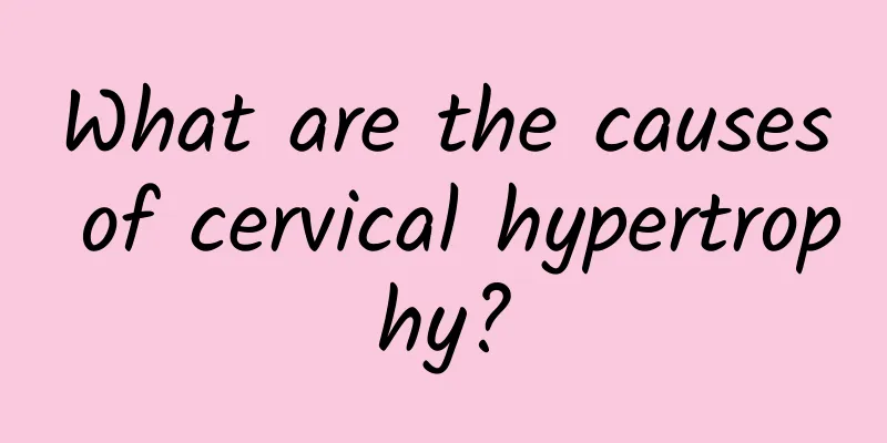 What are the causes of cervical hypertrophy?