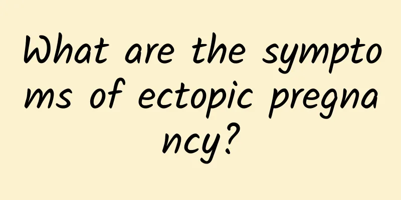 What are the symptoms of ectopic pregnancy?