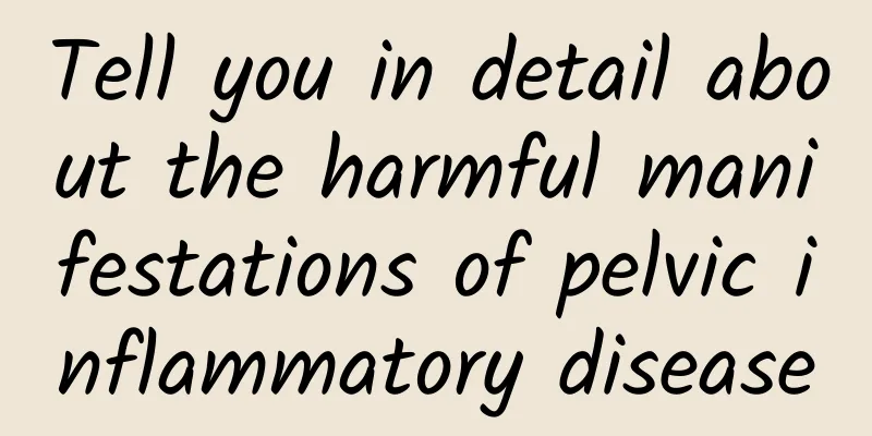 Tell you in detail about the harmful manifestations of pelvic inflammatory disease