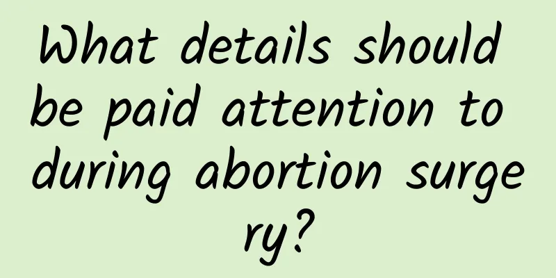 What details should be paid attention to during abortion surgery?