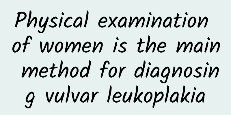 Physical examination of women is the main method for diagnosing vulvar leukoplakia